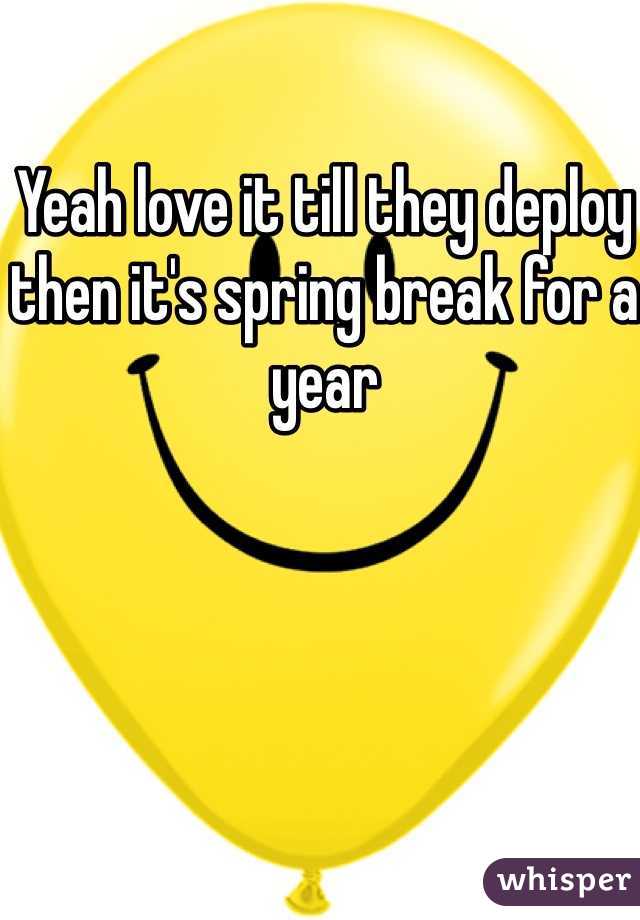 Yeah love it till they deploy then it's spring break for a year