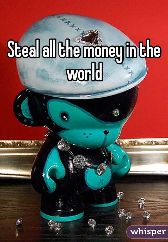 Steal all the money in the world