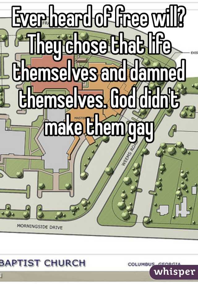 Ever heard of free will? They chose that life themselves and damned themselves. God didn't make them gay