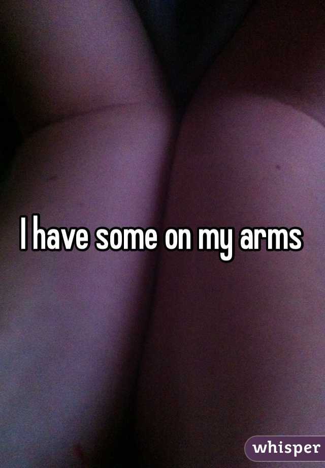I have some on my arms