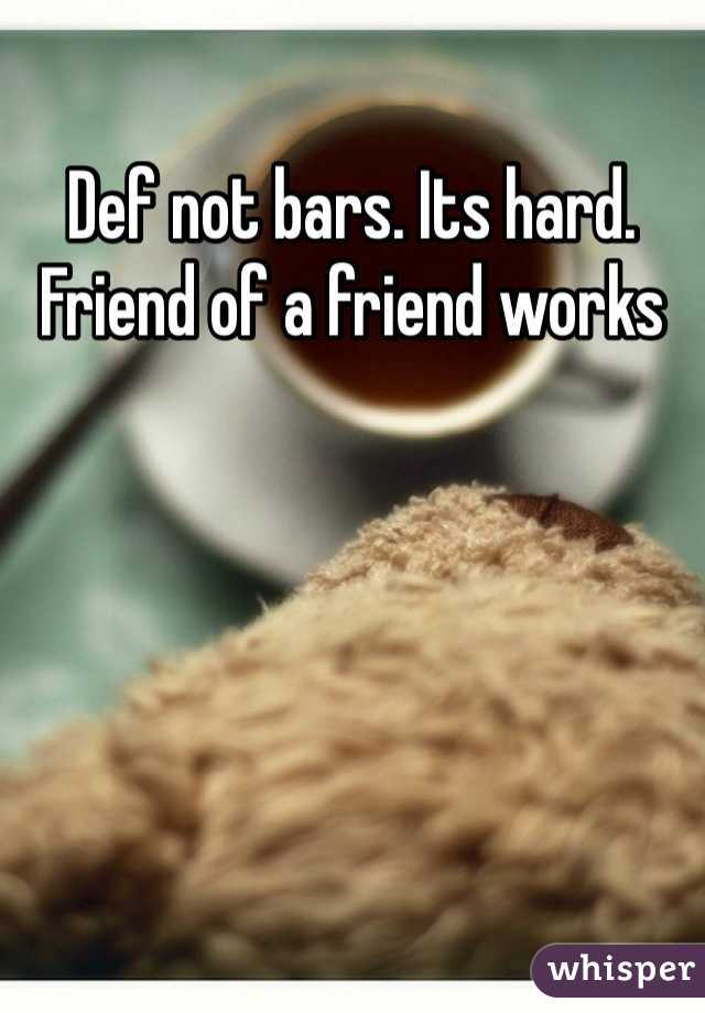 Def not bars. Its hard. Friend of a friend works