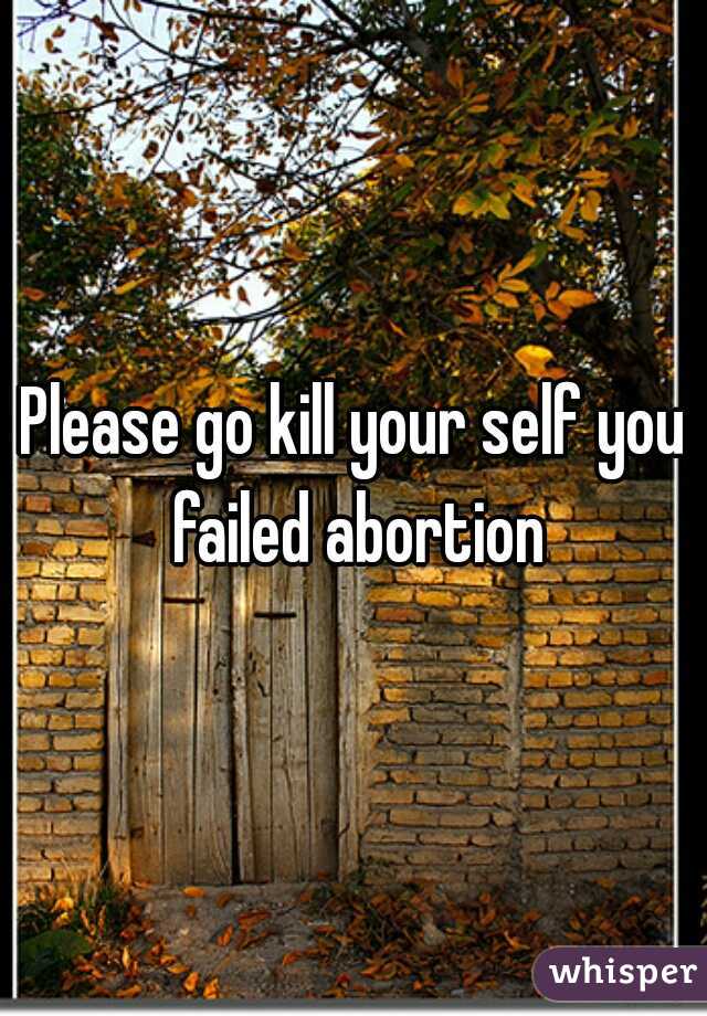 Please go kill your self you failed abortion