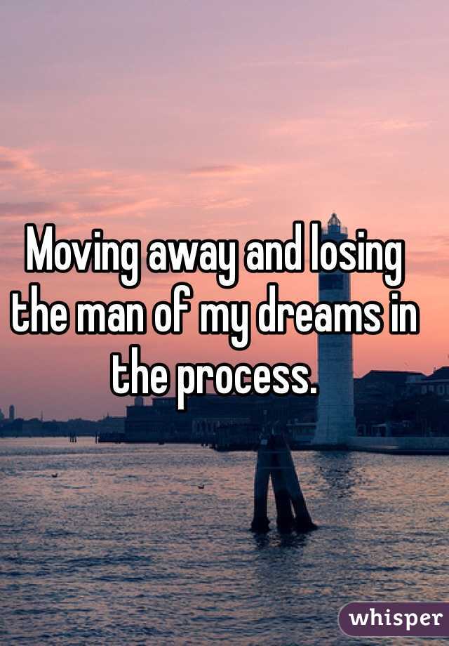 Moving away and losing the man of my dreams in the process. 