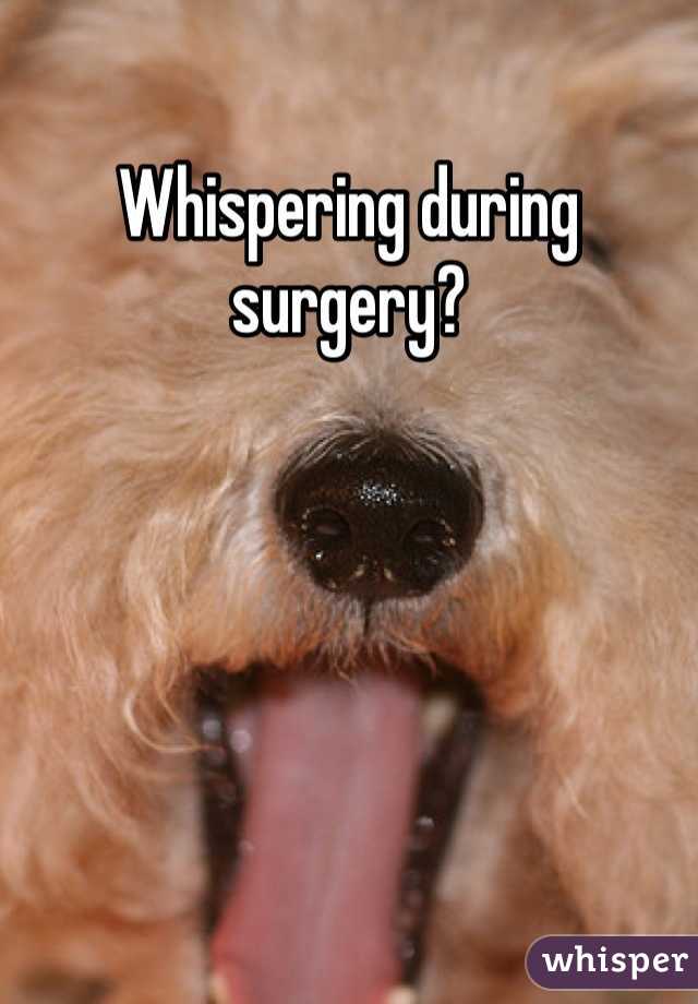 Whispering during surgery?