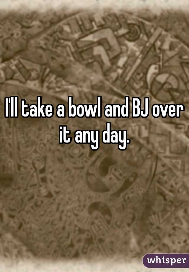 I'll take a bowl and BJ over it any day. 