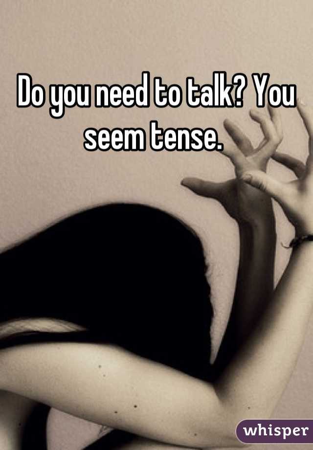 Do you need to talk? You seem tense. 