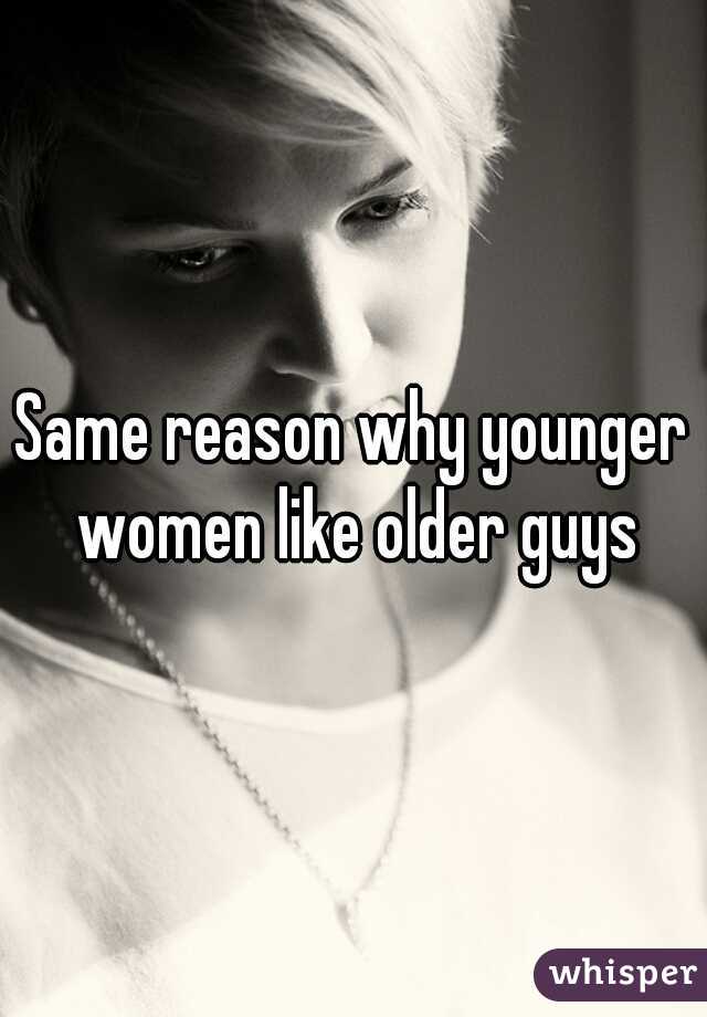 Same reason why younger women like older guys