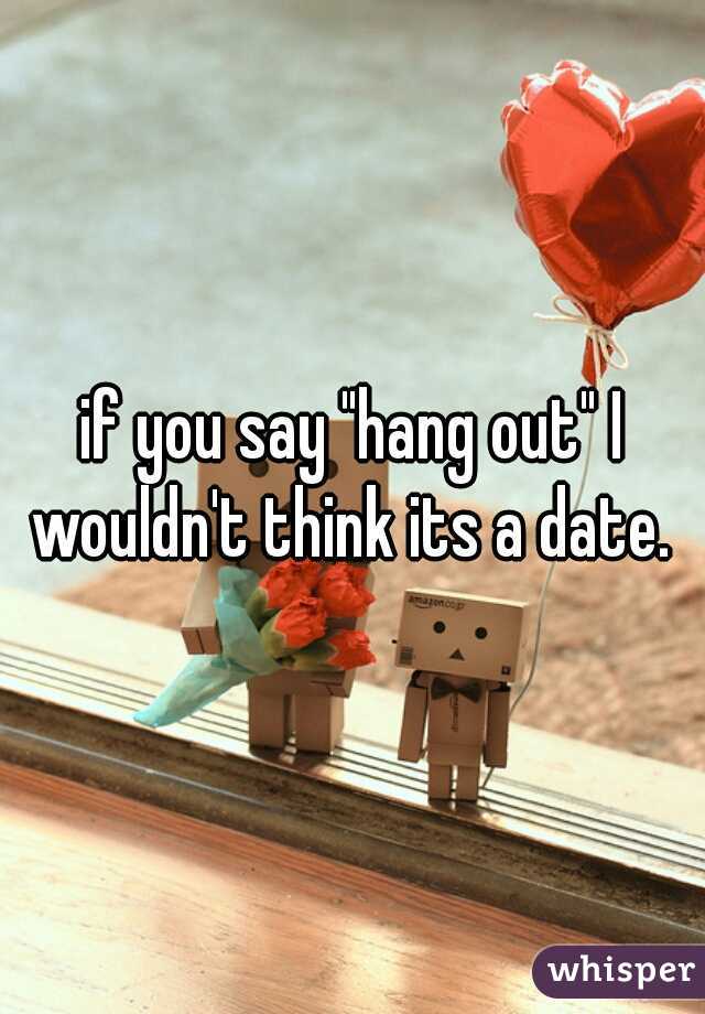 if you say "hang out" I wouldn't think its a date. 