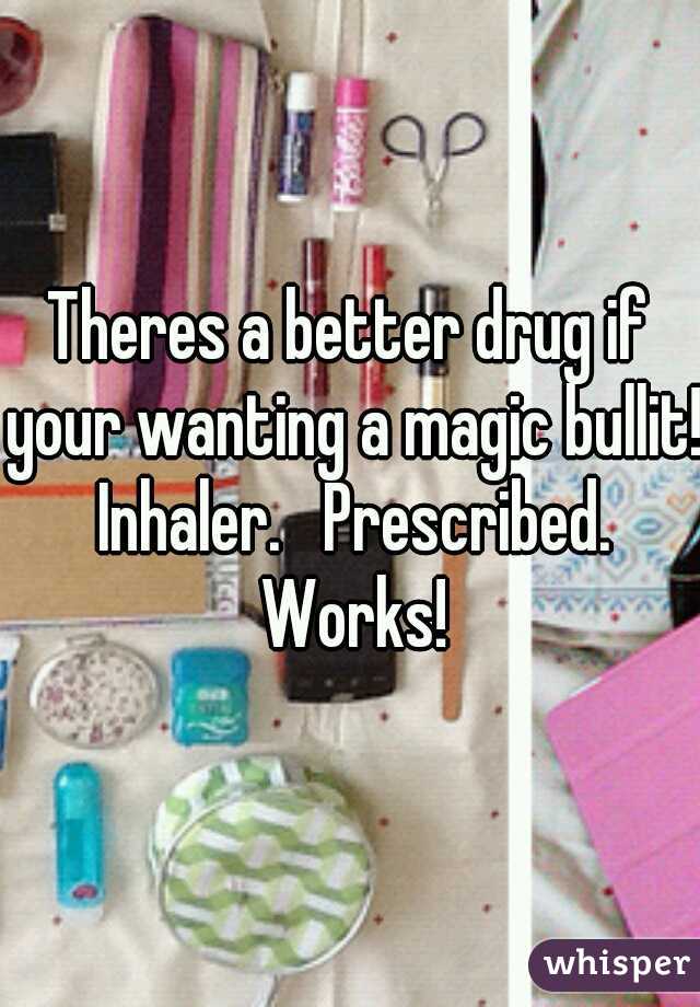 Theres a better drug if your wanting a magic bullit!   Inhaler.   Prescribed.   Works!