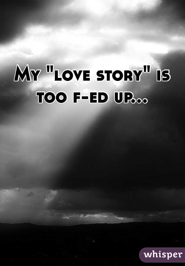 My "love story" is too f-ed up...