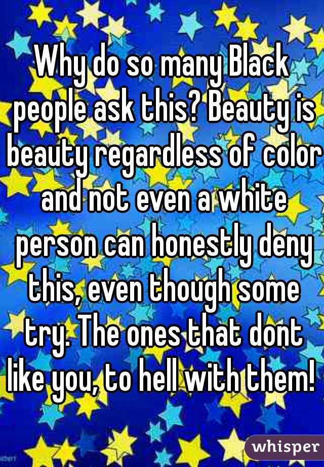 Why do so many Black people ask this? Beauty is beauty regardless of color and not even a white person can honestly deny this, even though some try. The ones that dont like you, to hell with them!  