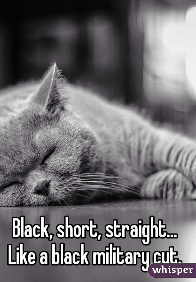 Black, short, straight...
Like a black military cut.