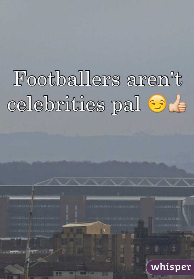Footballers aren't celebrities pal 😏👍