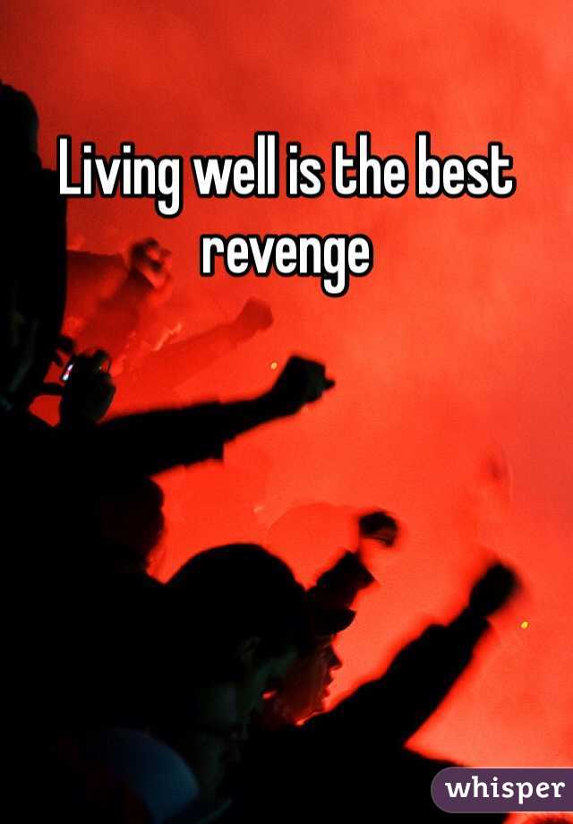 Living well is the best revenge 