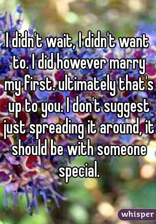 I didn't wait, I didn't want to. I did however marry my first. ultimately that's up to you. I don't suggest just spreading it around, it should be with someone special.