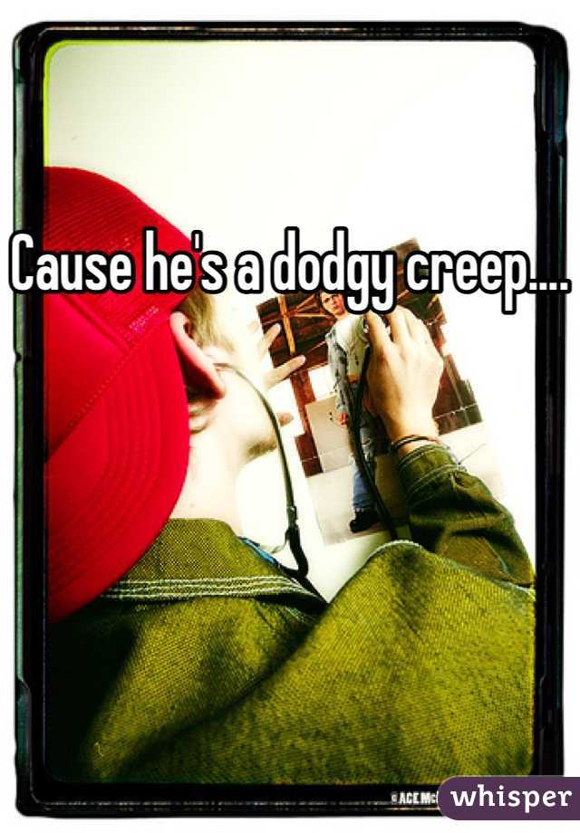 Cause he's a dodgy creep....