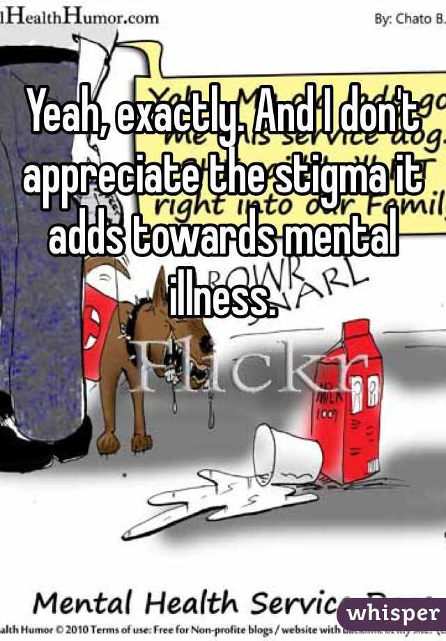 Yeah, exactly. And I don't appreciate the stigma it adds towards mental illness. 