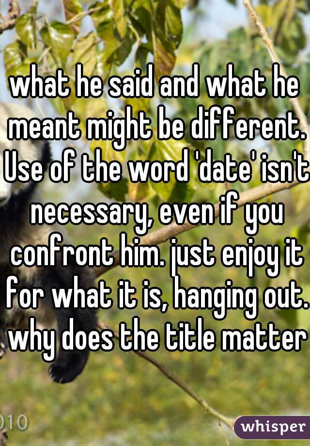 what he said and what he meant might be different. Use of the word 'date' isn't necessary, even if you confront him. just enjoy it for what it is, hanging out. why does the title matter?