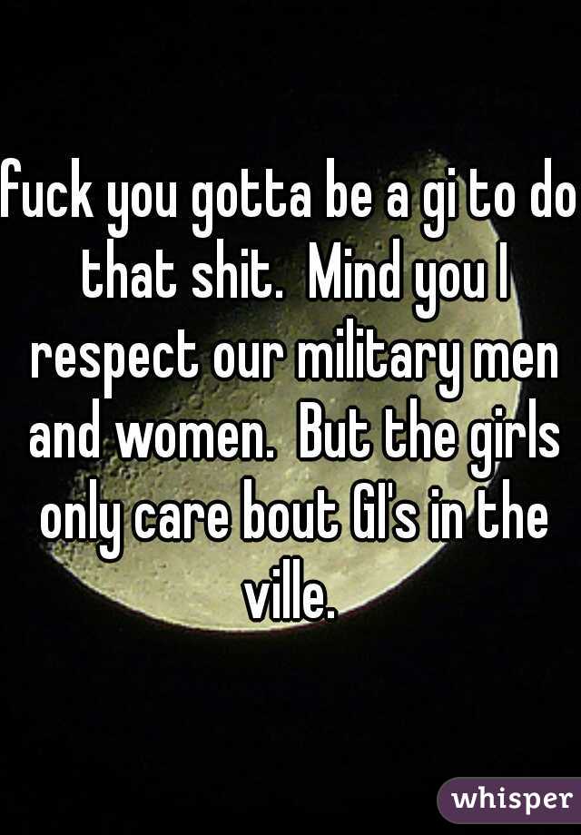 fuck you gotta be a gi to do that shit.  Mind you I respect our military men and women.  But the girls only care bout GI's in the ville. 