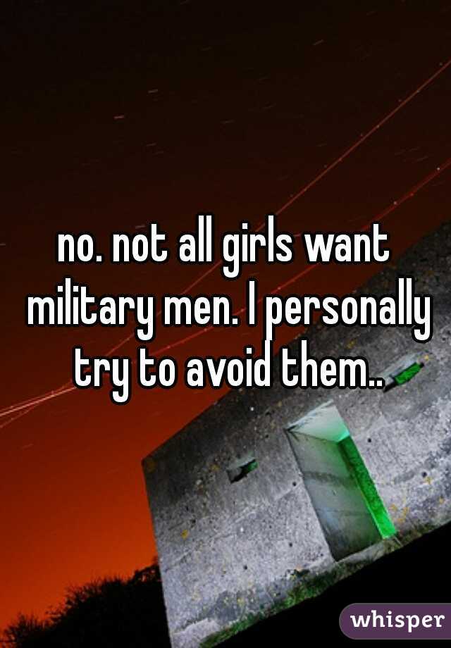 no. not all girls want military men. I personally try to avoid them..