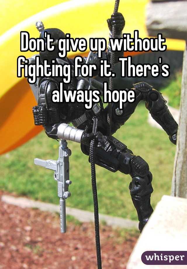 Don't give up without fighting for it. There's always hope