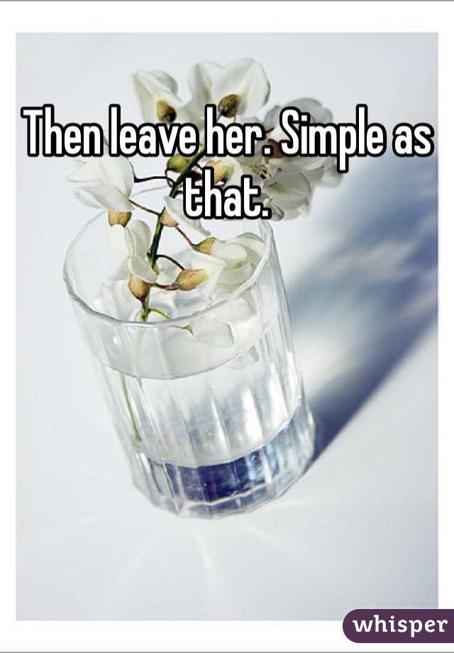 Then leave her. Simple as that. 