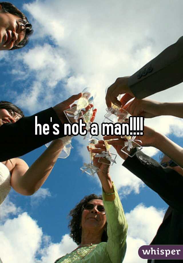 he's not a man!!!! 