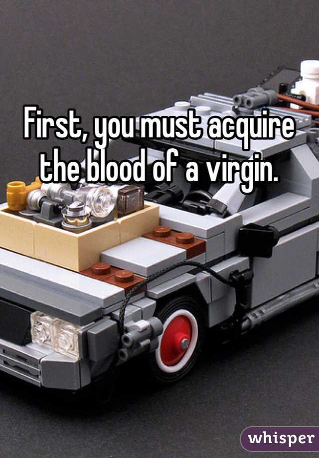 First, you must acquire the blood of a virgin. 