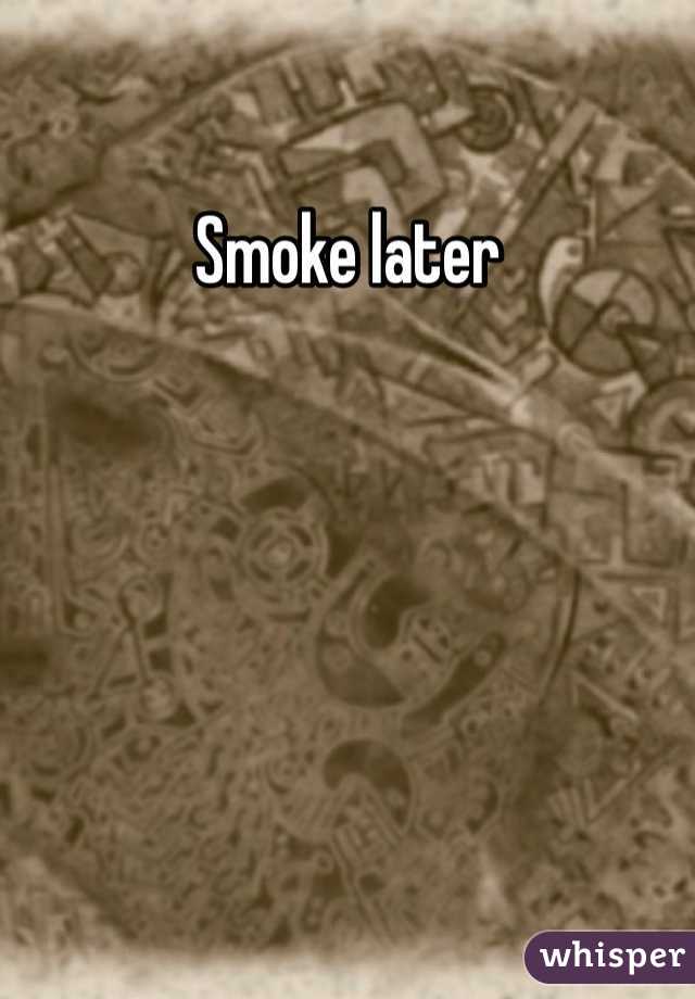 Smoke later