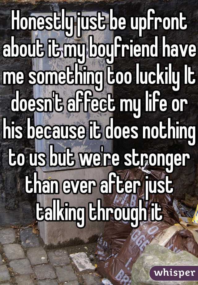Honestly just be upfront about it my boyfriend have me something too luckily It doesn't affect my life or his because it does nothing to us but we're stronger than ever after just talking through it