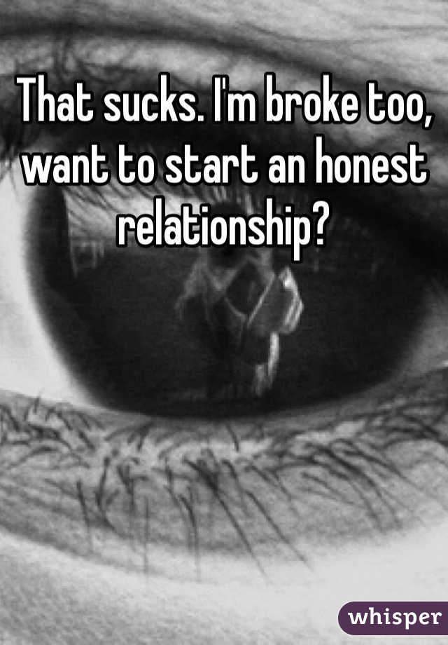 That sucks. I'm broke too, want to start an honest relationship? 
