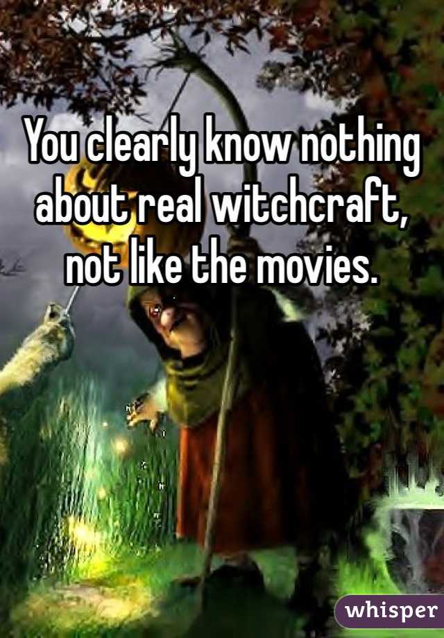 You clearly know nothing about real witchcraft, not like the movies.