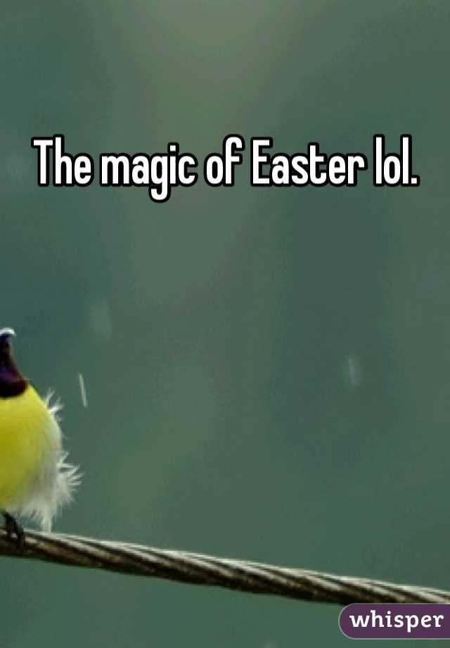 The magic of Easter lol.
