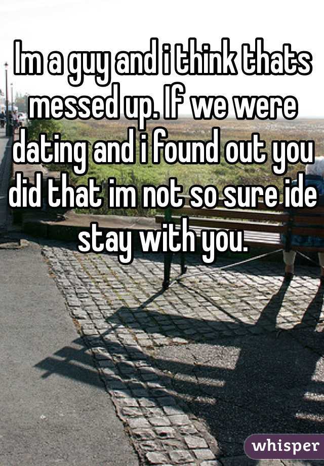 Im a guy and i think thats messed up. If we were dating and i found out you did that im not so sure ide stay with you.