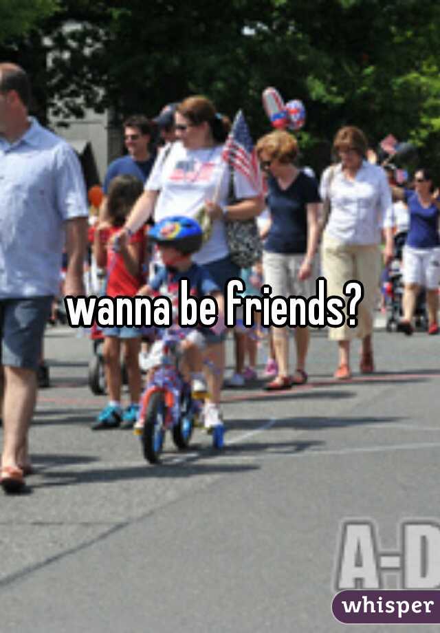 wanna be friends? 