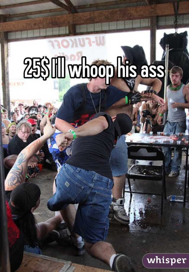 25$ I'll whoop his ass