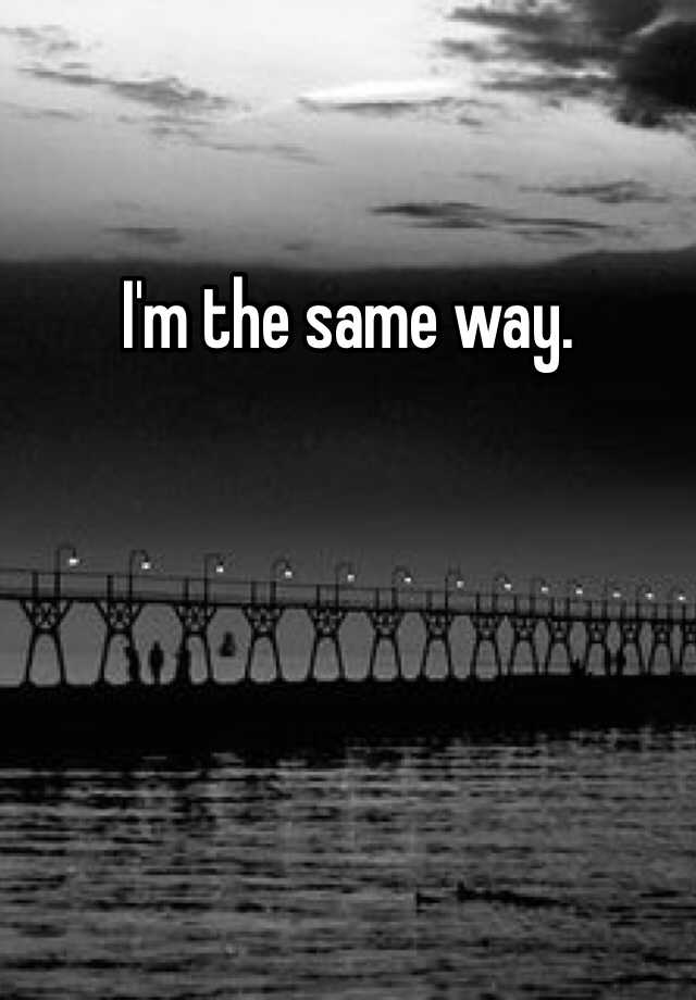 i-m-the-same-way