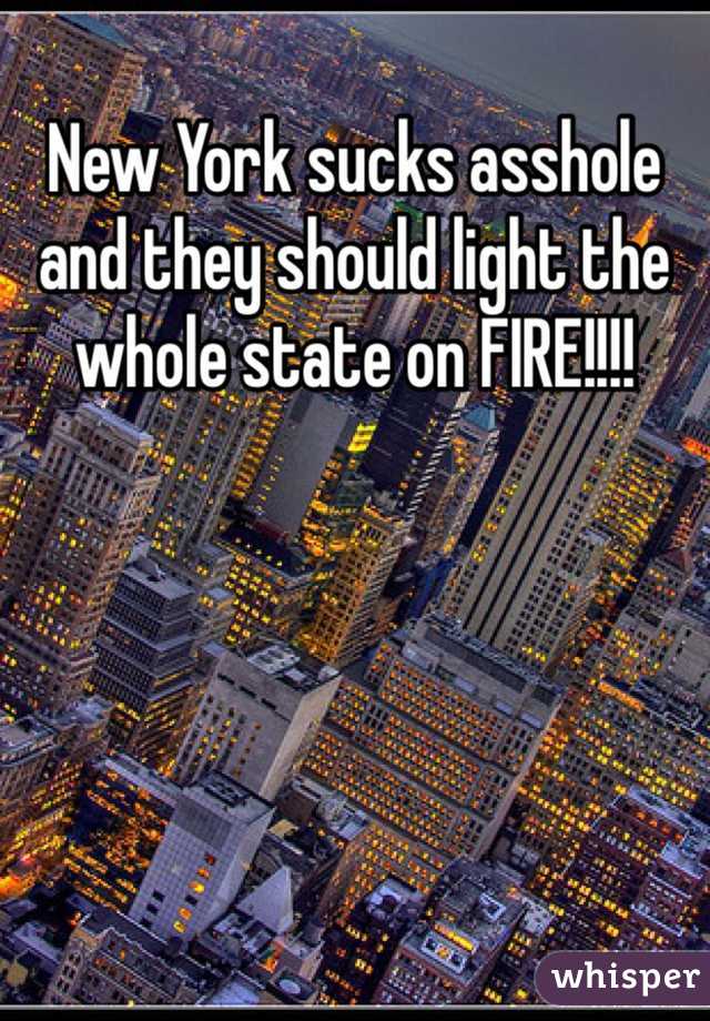 New York sucks asshole and they should light the whole state on FIRE!!!!