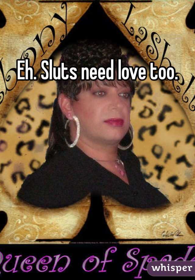 Eh. Sluts need love too.