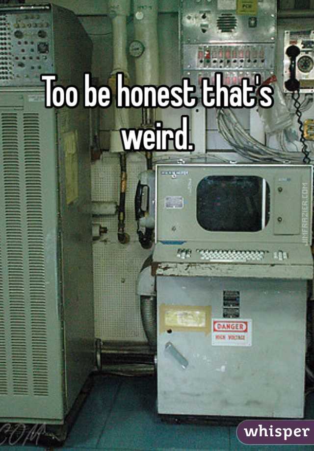 Too be honest that's weird. 