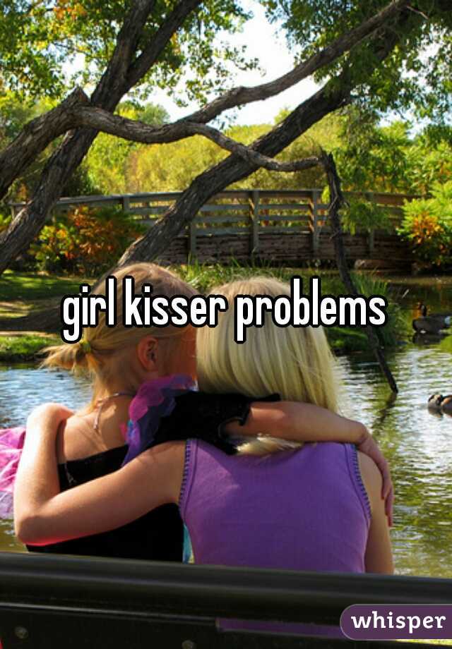 girl kisser problems