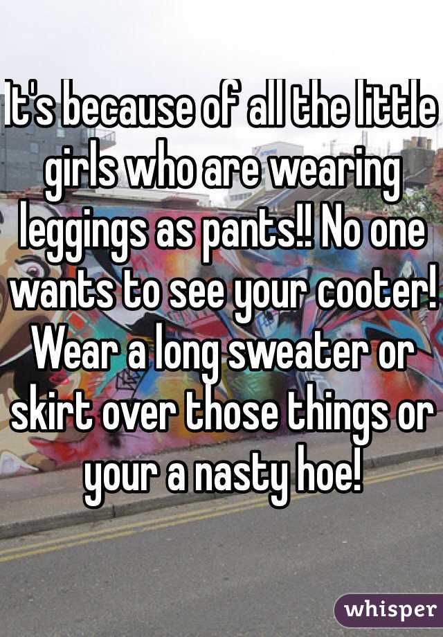 It's because of all the little girls who are wearing leggings as pants!! No one wants to see your cooter! Wear a long sweater or skirt over those things or your a nasty hoe!