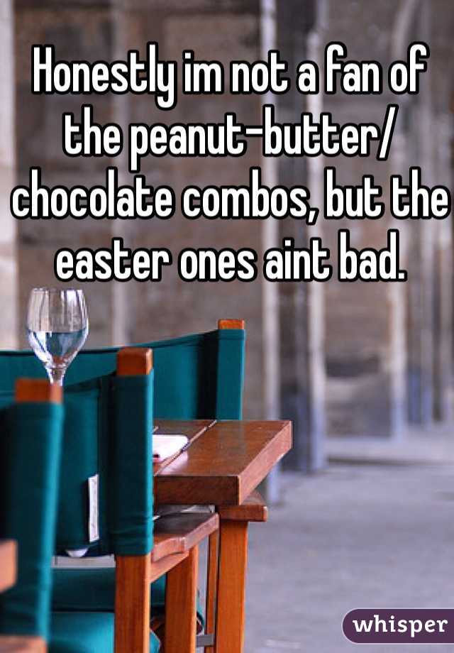 Honestly im not a fan of the peanut-butter/ chocolate combos, but the easter ones aint bad.