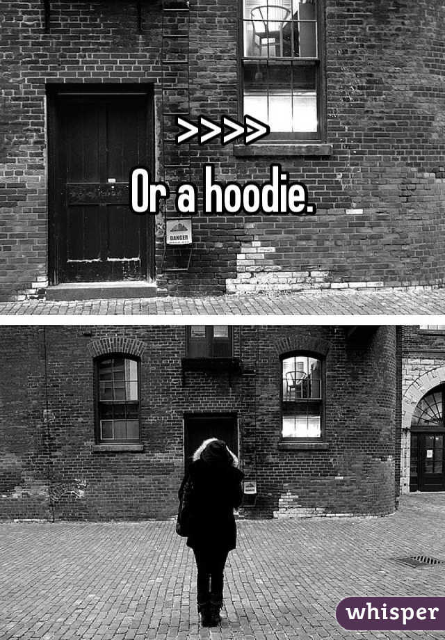 >>>>
Or a hoodie.