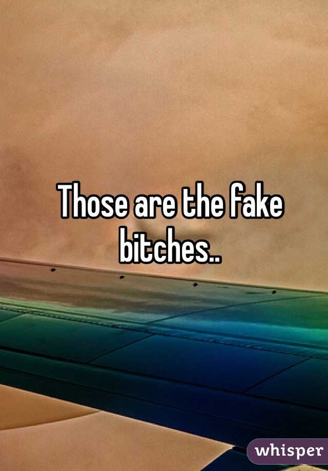 Those are the fake bitches.. 