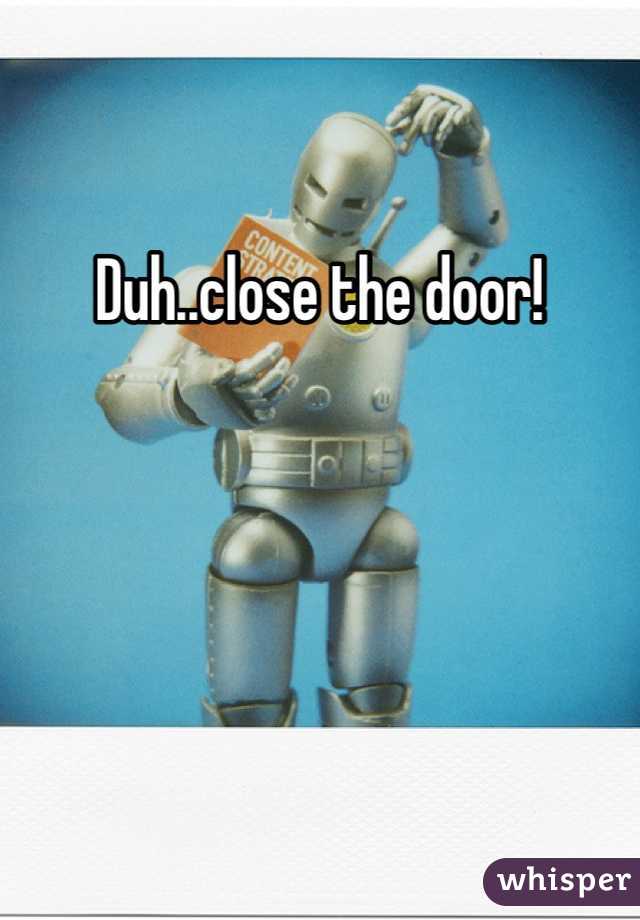 Duh..close the door!