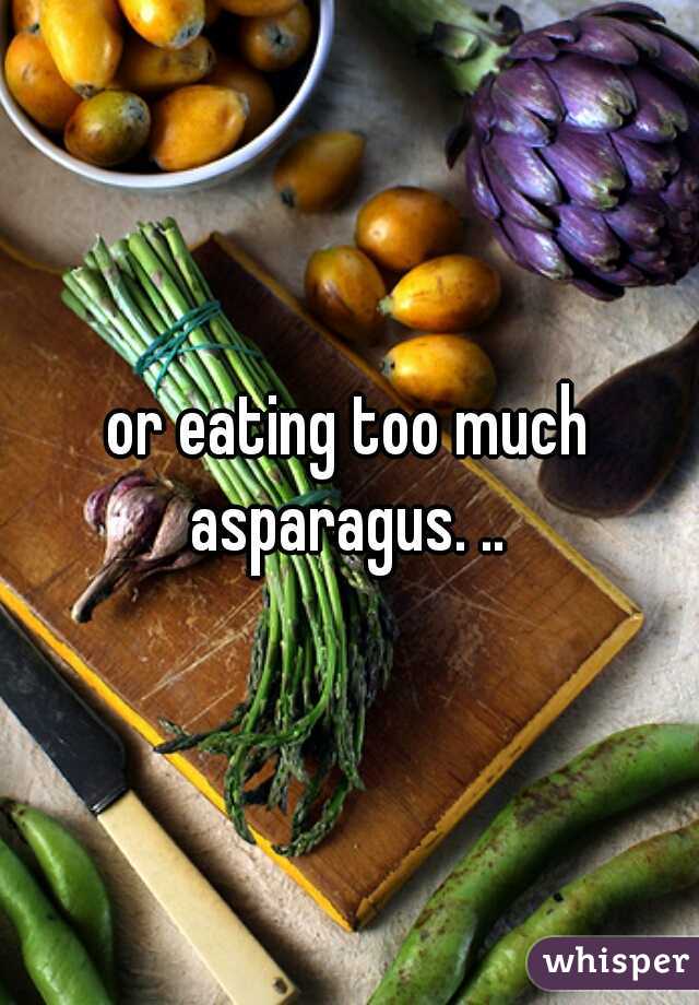 or eating too much asparagus. .. 