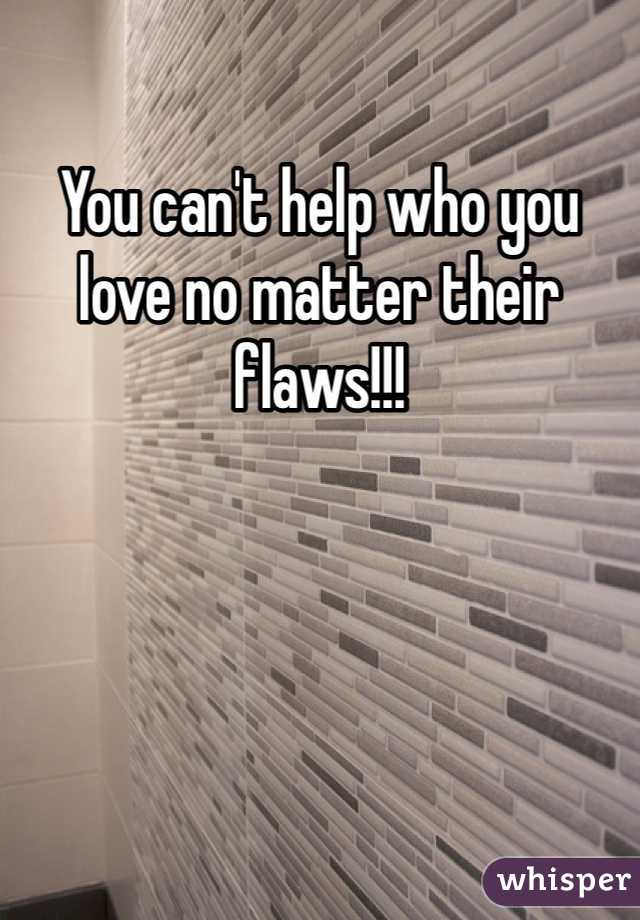 You can't help who you love no matter their flaws!!! 