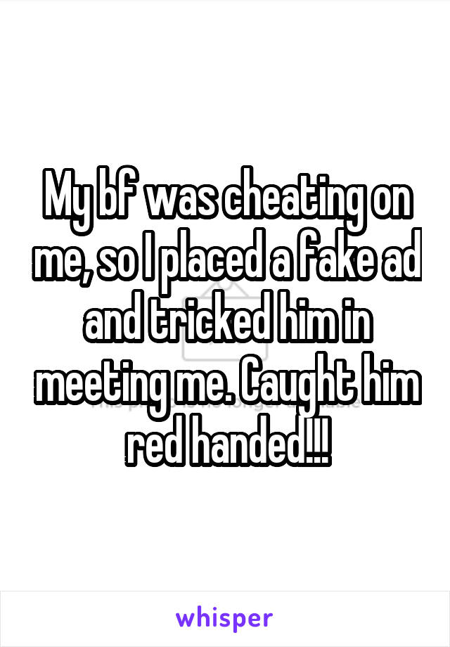 My bf was cheating on me, so I placed a fake ad and tricked him in meeting me. Caught him red handed!!!