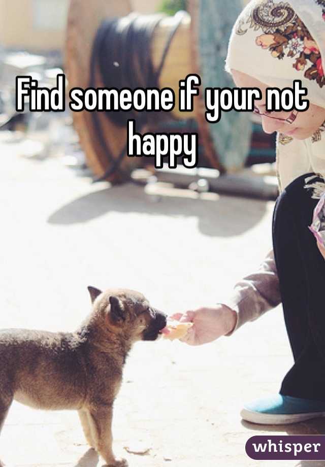 Find someone if your not happy